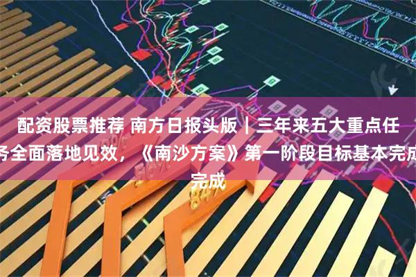 配资股票推荐 南方日报头版｜三年来五大重点任务全面落地见效，《南沙方案》第一阶段目标基本完成