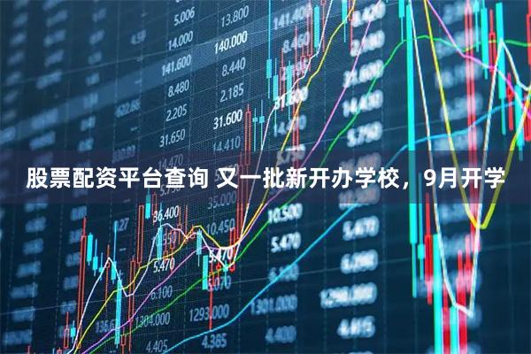 股票配资平台查询 又一批新开办学校，9月开学