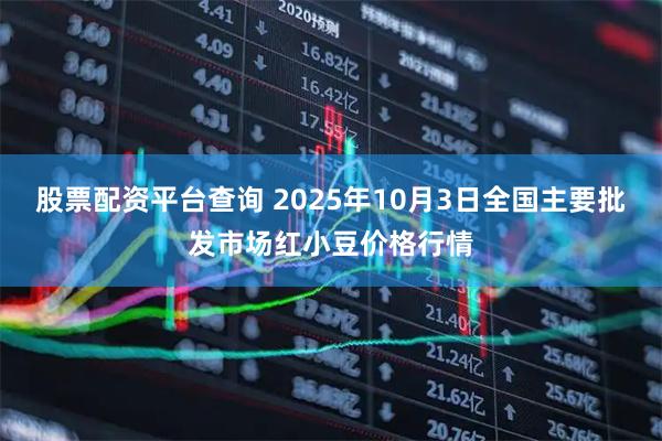 股票配资平台查询 2025年10月3日全国主要批发市场红小豆价格行情